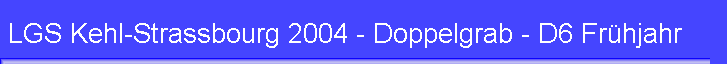 LGS Kehl-Strassbourg 2004 - Doppelgrab - D6 Frhjahr